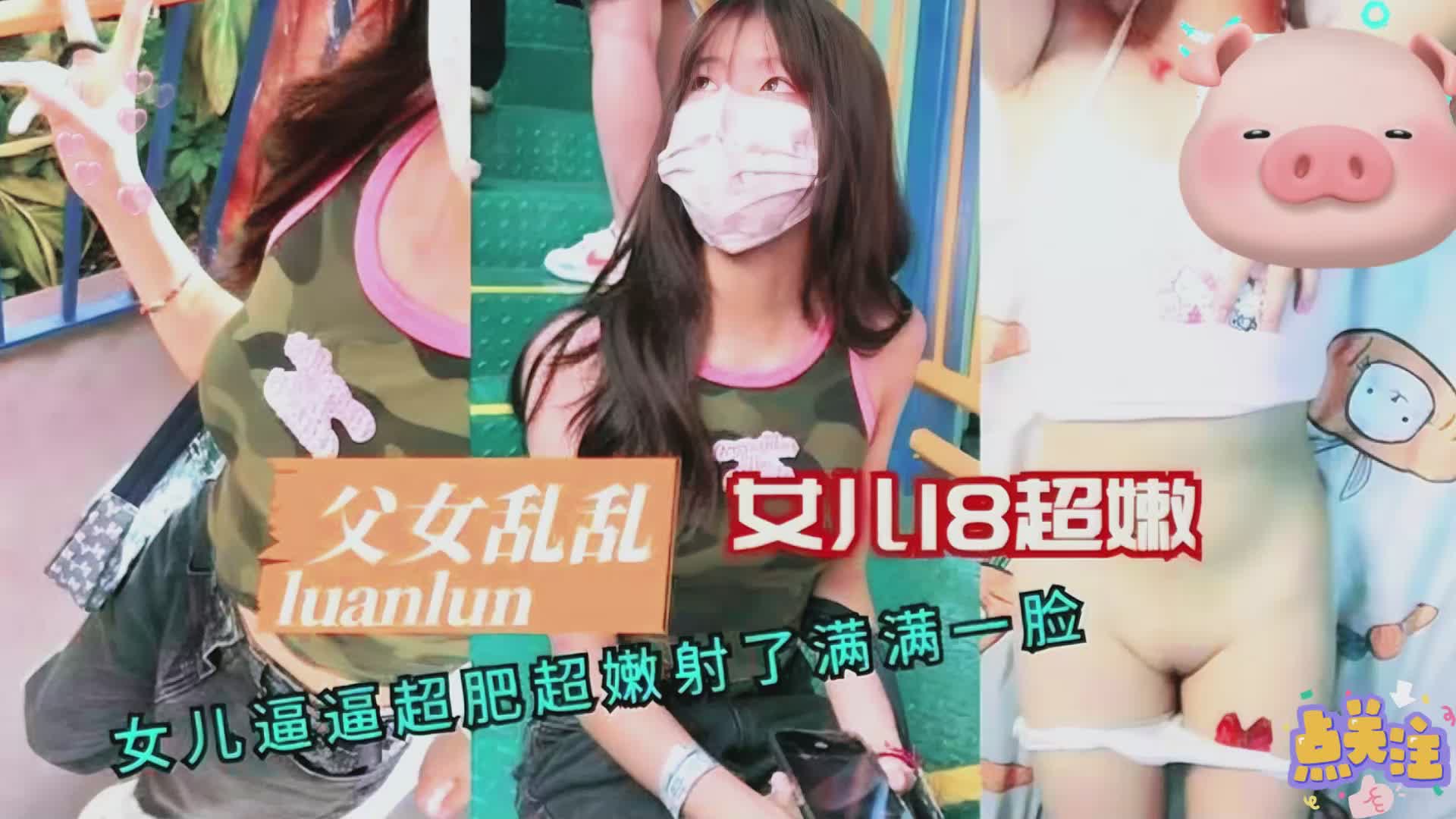 【父女乱伦】18岁女儿超嫩逼逼超肥射了满满一脸